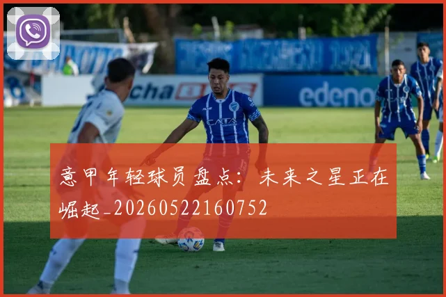 意甲年轻球员盘点:未来之星正在崛起_20260522160752