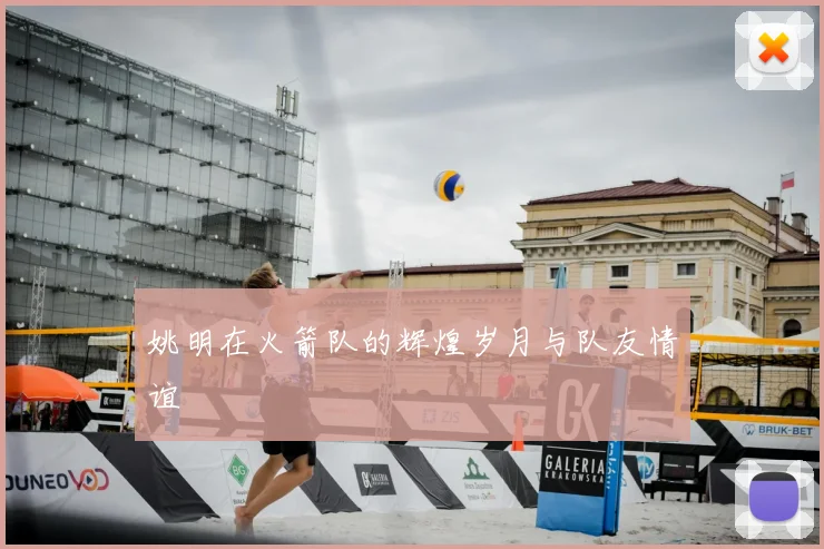 姚明在火箭队的辉煌岁月与队友情谊