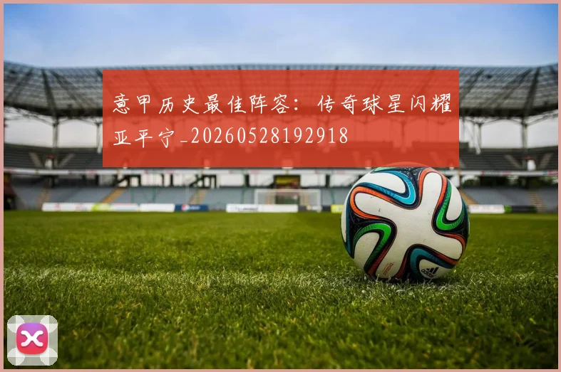 意甲历史最佳阵容:传奇球星闪耀亚平宁_20260528192918