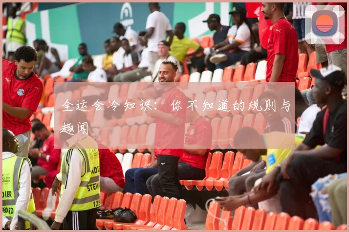 全运会冷知识:你不知道的规则与趣闻