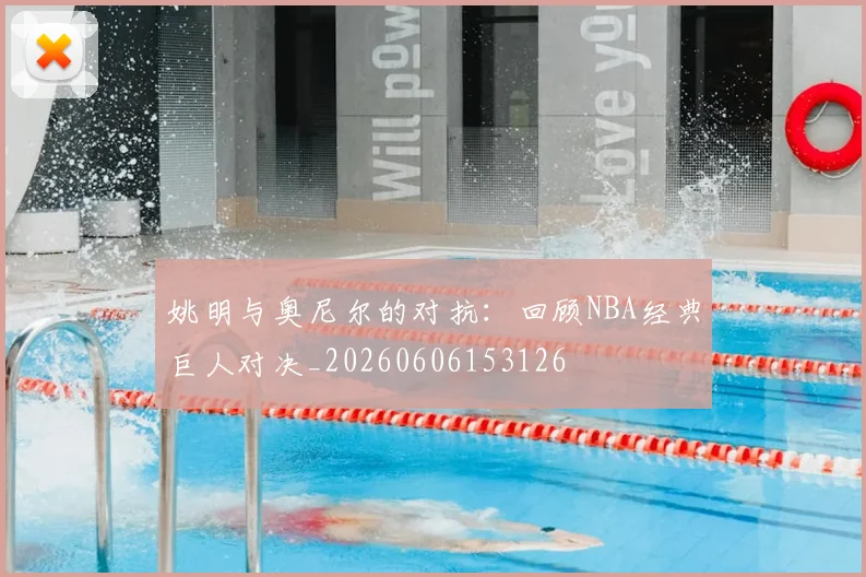 姚明与奥尼尔的对抗：回顾NBA经典巨人对决_20260606153126