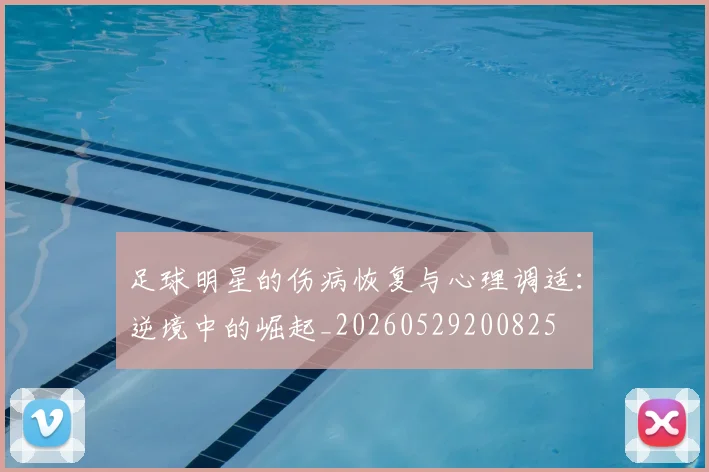 足球明星的伤病恢复与心理调适：逆境中的崛起_20260529200825