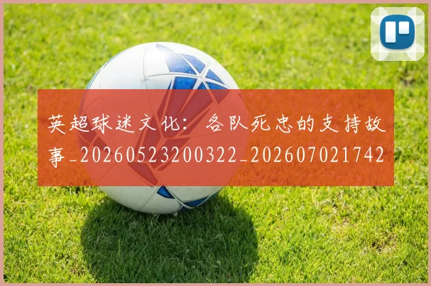 英超球迷文化:各队死忠的支持故事_20260523200322_20260702174201