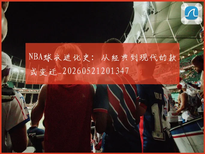 NBA球衣进化史:从经典到现代的款式变迁_20260521201347