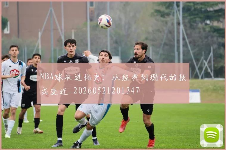 NBA球衣进化史：从经典到现代的款式变迁_20260521201347