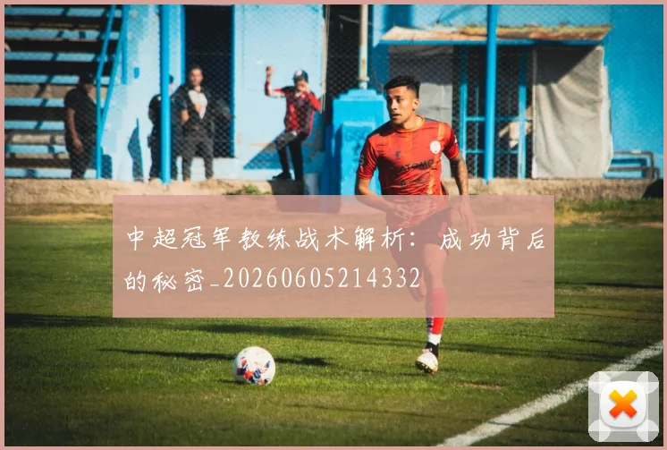 中超冠军教练战术解析：成功背后的秘密_20260605214332