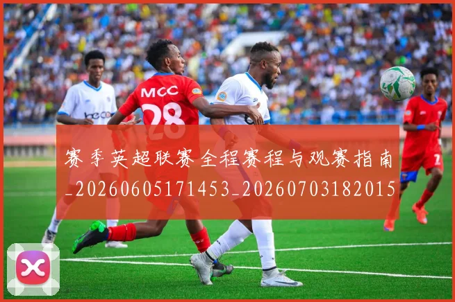 赛季英超联赛全程赛程与观赛指南_20260605171453_20260703182015