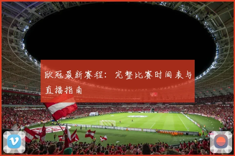欧冠最新赛程:完整比赛时间表与直播指南
